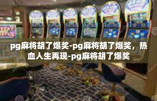 pg麻将胡了爆奖-pg麻将胡了爆奖，热血人生再现-pg麻将胡了爆奖