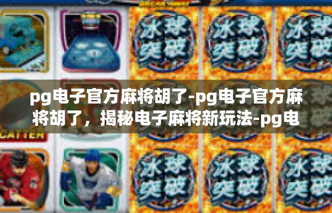 pg电子官方麻将胡了-pg电子官方麻将胡了，揭秘电子麻将新玩法-pg电子官方麻将胡了