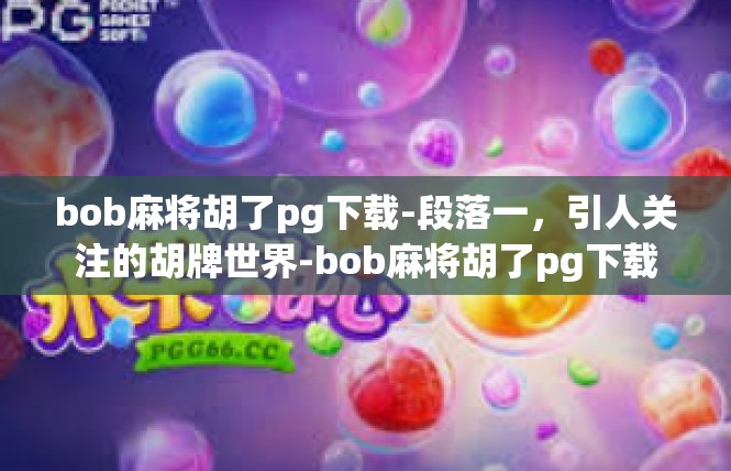 bob麻将胡了pg下载-段落一，引人关注的胡牌世界-bob麻将胡了pg下载