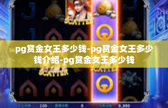 pg赏金女王多少钱-pg赏金女王多少钱介绍-pg赏金女王多少钱