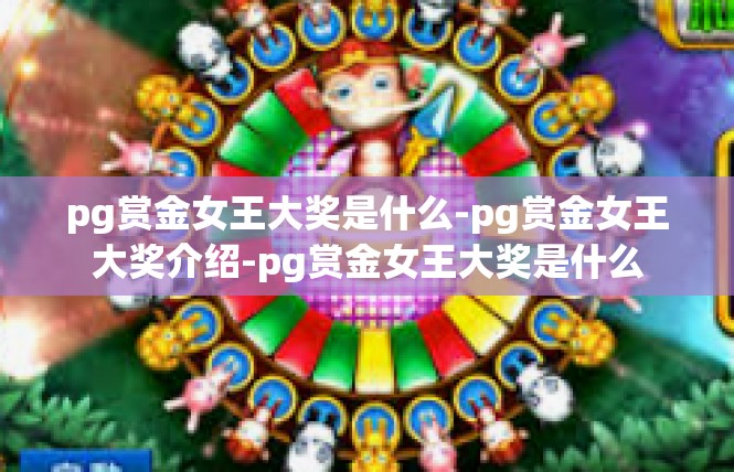 pg赏金女王大奖是什么-pg赏金女王大奖介绍-pg赏金女王大奖是什么