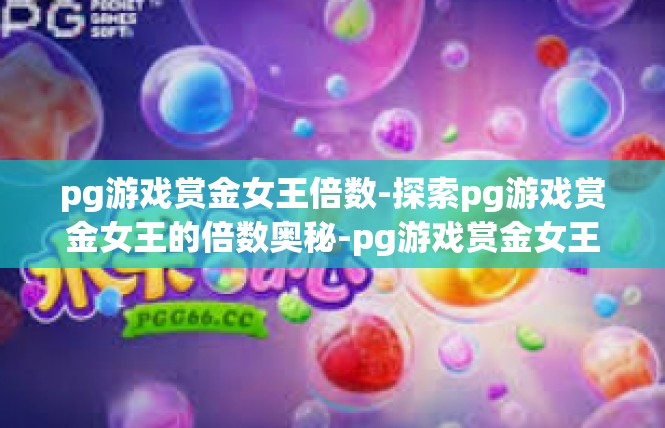 pg游戏赏金女王倍数-探索pg游戏赏金女王的倍数奥秘-pg游戏赏金女王倍数