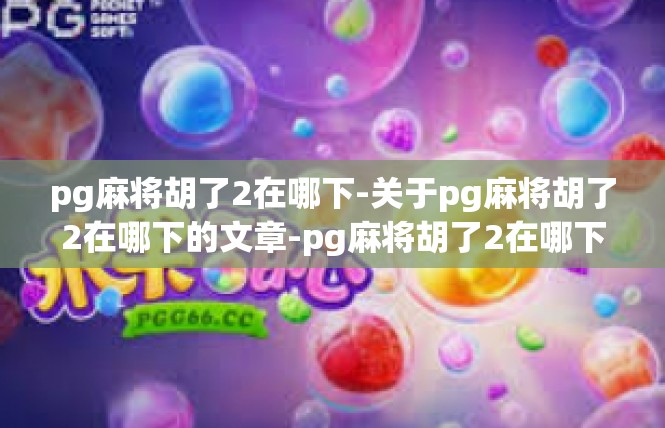 pg麻将胡了2在哪下-关于pg麻将胡了2在哪下的文章-pg麻将胡了2在哪下