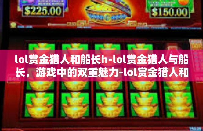 lol赏金猎人和船长h-lol赏金猎人与船长，游戏中的双重魅力-lol赏金猎人和船长h