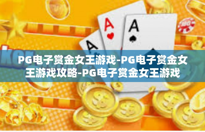 PG电子赏金女王游戏-PG电子赏金女王游戏攻略-PG电子赏金女王游戏