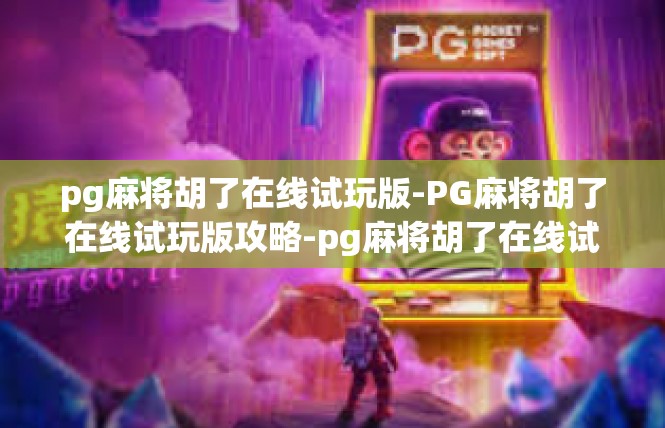 pg麻将胡了在线试玩版-PG麻将胡了在线试玩版攻略-pg麻将胡了在线试玩版