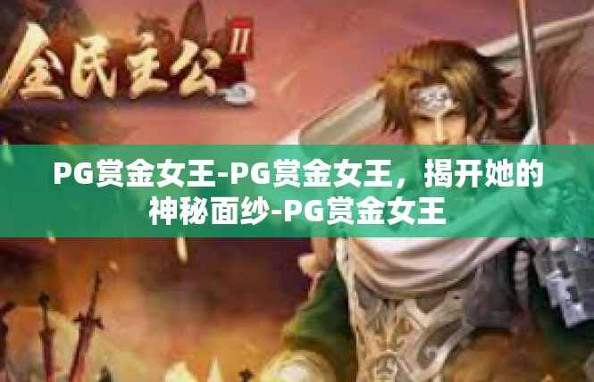 PG赏金女王-PG赏金女王，揭开她的神秘面纱-PG赏金女王