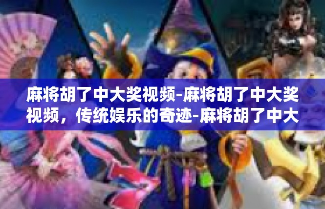 麻将胡了中大奖视频-麻将胡了中大奖视频，传统娱乐的奇迹-麻将胡了中大奖视频