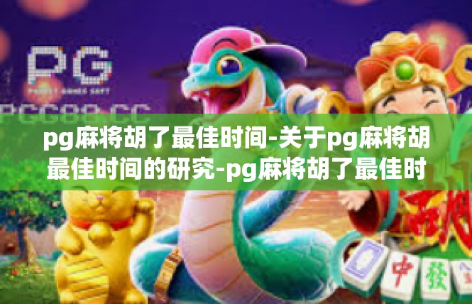 pg麻将胡了最佳时间-关于pg麻将胡最佳时间的研究-pg麻将胡了最佳时间