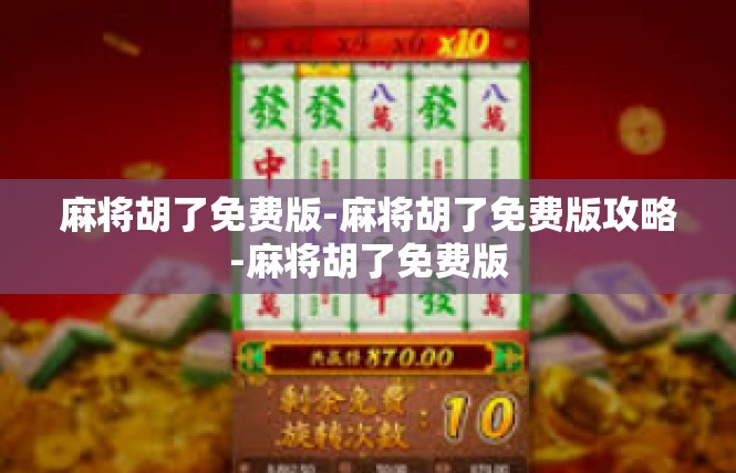 麻将胡了免费版-麻将胡了免费版攻略-麻将胡了免费版