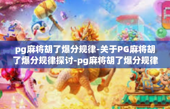 pg麻将胡了爆分规律-关于PG麻将胡了爆分规律探讨-pg麻将胡了爆分规律