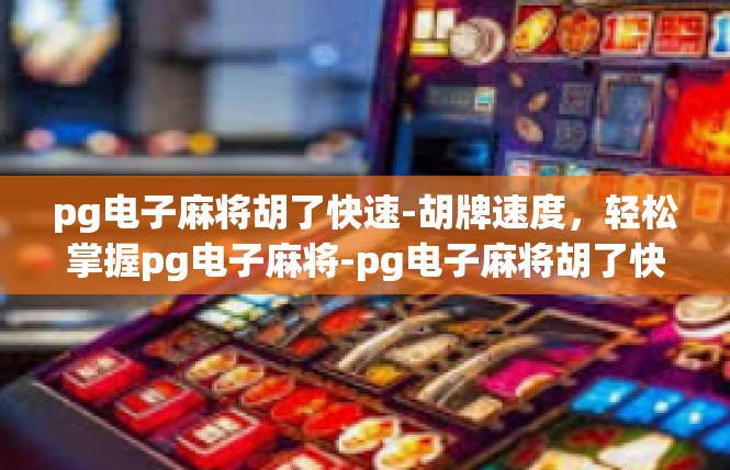 pg电子麻将胡了快速-胡牌速度，轻松掌握pg电子麻将-pg电子麻将胡了快速