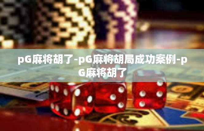 pG麻将胡了-pG麻将胡局成功案例-pG麻将胡了