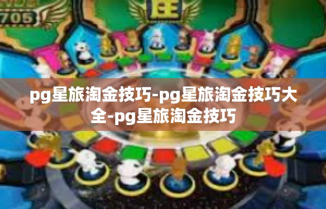 pg星旅淘金技巧-pg星旅淘金技巧大全-pg星旅淘金技巧