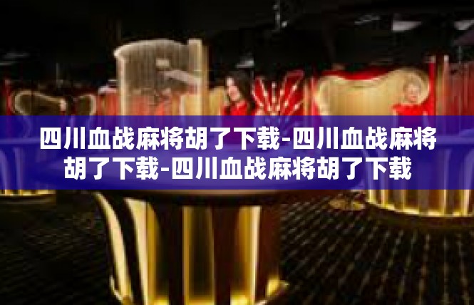 四川血战麻将胡了下载-四川血战麻将胡了下载-四川血战麻将胡了下载