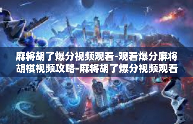 麻将胡了爆分视频观看-观看爆分麻将胡棋视频攻略-麻将胡了爆分视频观看