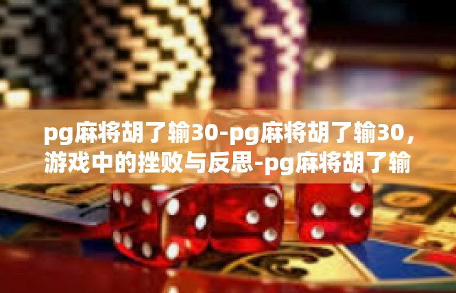 pg麻将胡了输30-pg麻将胡了输30，游戏中的挫败与反思-pg麻将胡了输30