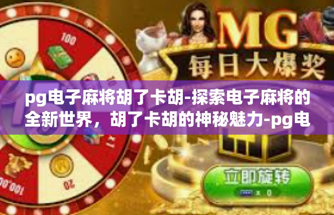 pg电子麻将胡了卡胡-探索电子麻将的全新世界，胡了卡胡的神秘魅力-pg电子麻将胡了卡胡