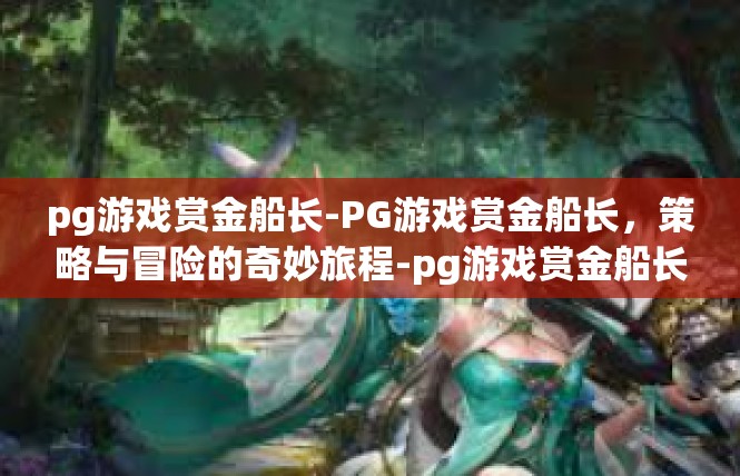 pg游戏赏金船长-PG游戏赏金船长，策略与冒险的奇妙旅程-pg游戏赏金船长