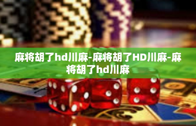麻将胡了hd川麻-麻将胡了HD川麻-麻将胡了hd川麻