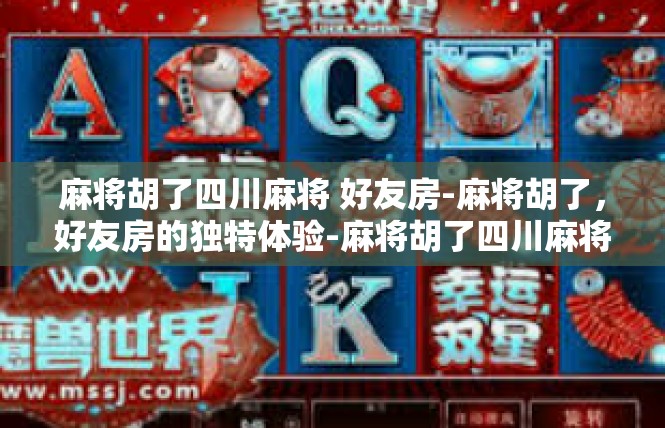 麻将胡了四川麻将 好友房-麻将胡了，好友房的独特体验-麻将胡了四川麻将 好友房
