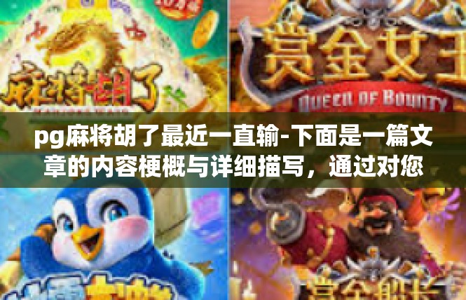 pg麻将胡了最近一直输-下面是一篇文章的内容梗概与详细描写，通过对您提供的关于PG麻将胡了最近一直输这一问题主题进行的描绘和解说。pg麻将胡了最近一直输