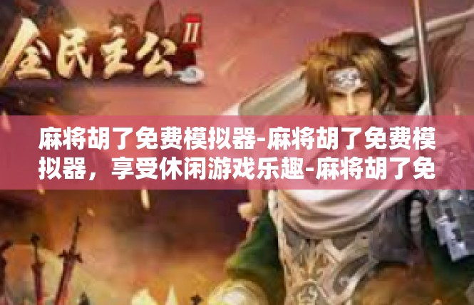 麻将胡了免费模拟器-麻将胡了免费模拟器，享受休闲游戏乐趣-麻将胡了免费模拟器