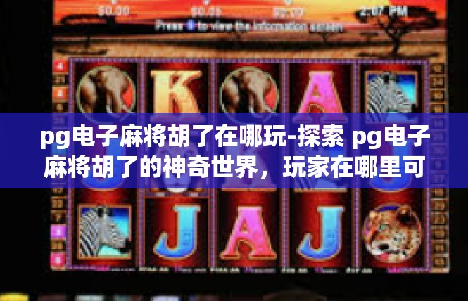 pg电子麻将胡了在哪玩-探索 pg电子麻将胡了的神奇世界，玩家在哪里可以尽情玩耍-pg电子麻将胡了在哪玩