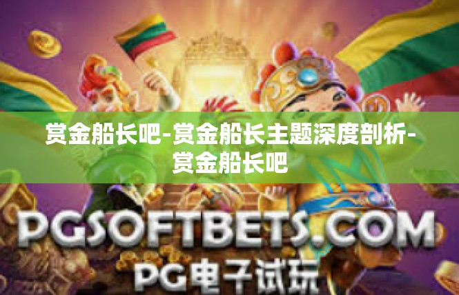 赏金船长吧-赏金船长主题深度剖析-赏金船长吧
