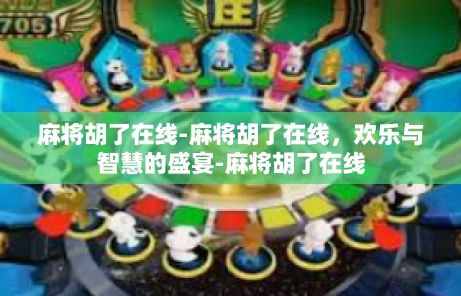麻将胡了在线-麻将胡了在线，欢乐与智慧的盛宴-麻将胡了在线