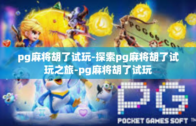 pg麻将胡了试玩-探索pg麻将胡了试玩之旅-pg麻将胡了试玩