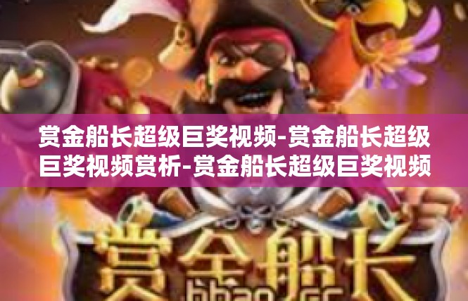 赏金船长超级巨奖视频-赏金船长超级巨奖视频赏析-赏金船长超级巨奖视频