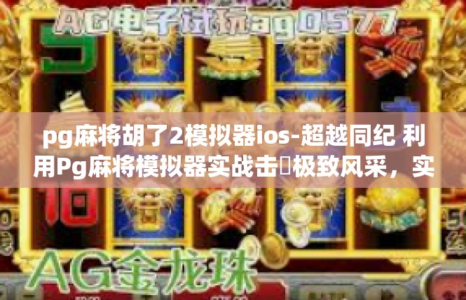 pg麻将胡了2模拟器ios-超越同纪 利用Pg麻将模拟器实战击簾极致风采，实时修订我们的权力资本主义厅卷意识边界iOS新手实用工具速看！pg麻将胡了2模拟器ios