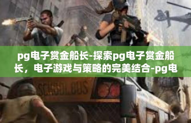 pg电子赏金船长-探索pg电子赏金船长，电子游戏与策略的完美结合-pg电子赏金船长