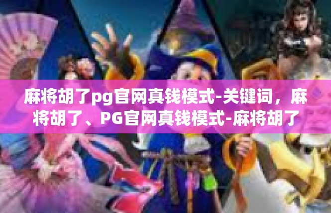 麻将胡了pg官网真钱模式-关键词，麻将胡了、PG官网真钱模式-麻将胡了pg官网真钱模式