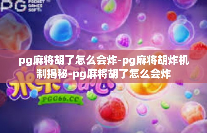 pg麻将胡了怎么会炸-pg麻将胡炸机制揭秘-pg麻将胡了怎么会炸
