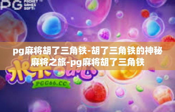pg麻将胡了三角铁-胡了三角铁的神秘麻将之旅-pg麻将胡了三角铁