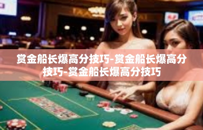 赏金船长爆高分技巧-赏金船长爆高分技巧-赏金船长爆高分技巧