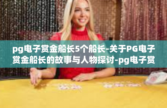 pg电子赏金船长5个船长-关于PG电子赏金船长的故事与人物探讨-pg电子赏金船长5个船长