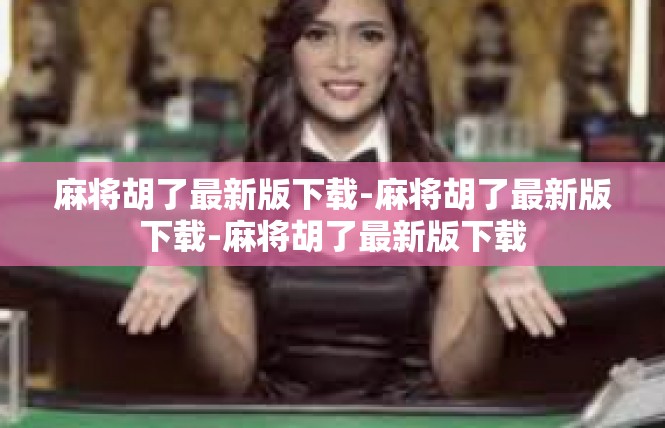 麻将胡了最新版下载-麻将胡了最新版下载-麻将胡了最新版下载