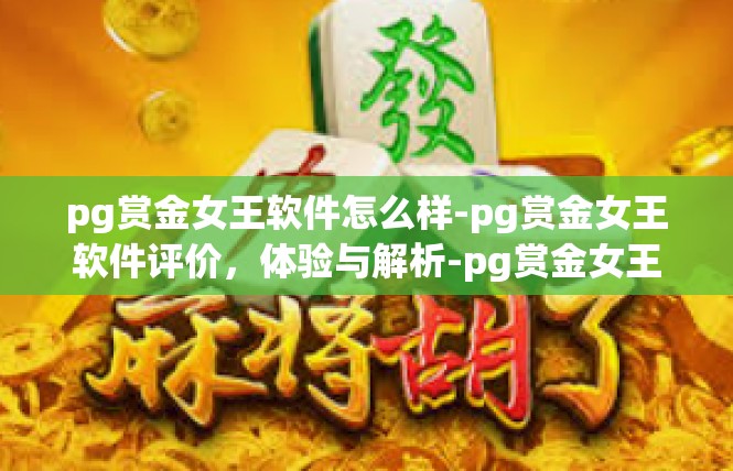 pg赏金女王软件怎么样-pg赏金女王软件评价，体验与解析-pg赏金女王软件怎么样