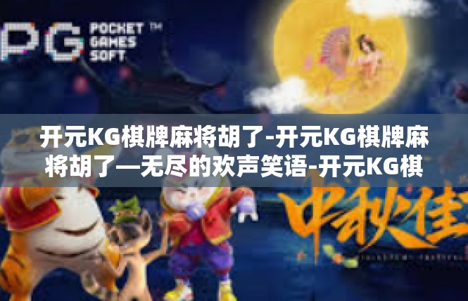 开元KG棋牌麻将胡了-开元KG棋牌麻将胡了—无尽的欢声笑语-开元KG棋牌麻将胡了