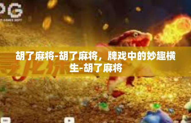 胡了麻将-胡了麻将，牌戏中的妙趣横生-胡了麻将