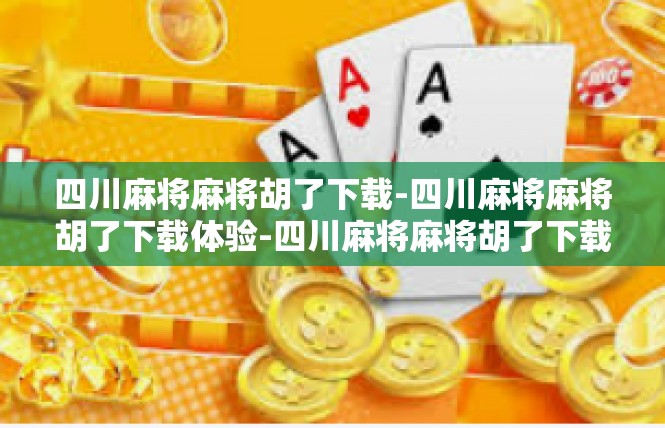 四川麻将麻将胡了下载-四川麻将麻将胡了下载体验-四川麻将麻将胡了下载