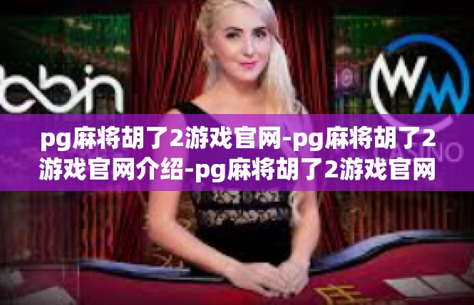 pg麻将胡了2游戏官网-pg麻将胡了2游戏官网介绍-pg麻将胡了2游戏官网