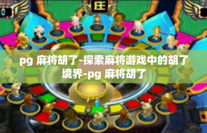 pg 麻将胡了-探索麻将游戏中的胡了境界-pg 麻将胡了