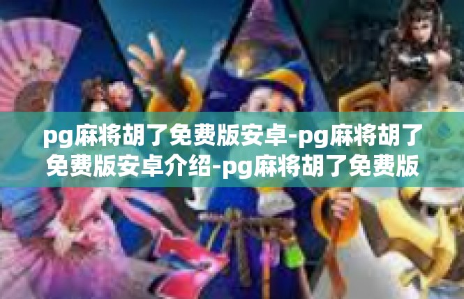 pg麻将胡了免费版安卓-pg麻将胡了免费版安卓介绍-pg麻将胡了免费版安卓
