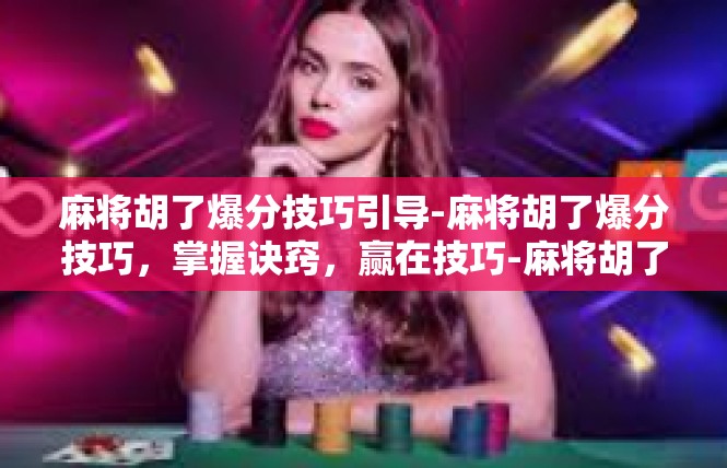 麻将胡了爆分技巧引导-麻将胡了爆分技巧，掌握诀窍，赢在技巧-麻将胡了爆分技巧引导
