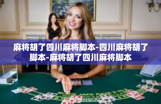麻将胡了四川麻将脚本-四川麻将胡了脚本-麻将胡了四川麻将脚本