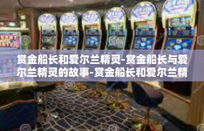 赏金船长和爱尔兰精灵-赏金船长与爱尔兰精灵的故事-赏金船长和爱尔兰精灵